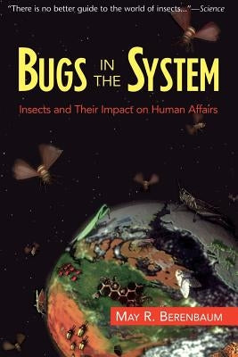 Bugs in the System: Insects and Their Impact on Human Affairs by Berenbaum, May