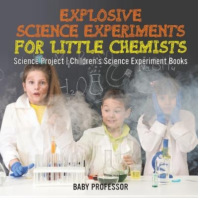 Explosive Science Experiments for Little Chemists - Science Project - Children's Science Experiment Books by Baby Professor