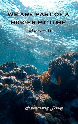 We Are Part of a Bigger Picture: Discover It by Rosemary Doug
