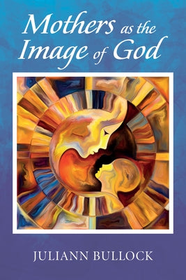 Mothers as the Image of God by Bullock, Juliann