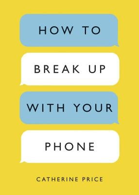 How to Break Up with Your Phone: The 30-Day Plan to Take Back Your Life by Price, Catherine
