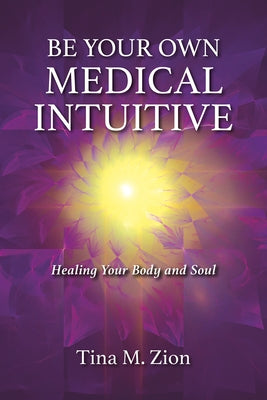 Be Your Own Medical Intuitive, 3: Healing Your Body and Soul by Zion, Tina M.
