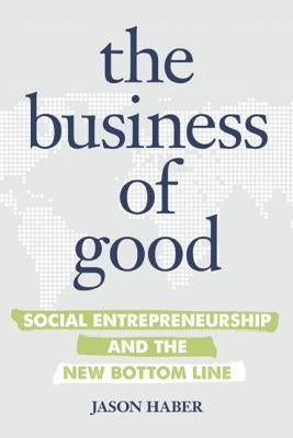 The Business of Good: Social Entrepreneurship and the New Bottom Line by Haber, Jason