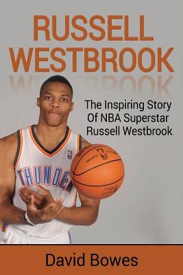 Russell Westbrook: The inspiring story of NBA superstar Russell Westbrook by Bowes, David
