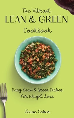 The Vibrant Lean & Green Cookbook: Easy Lean & Green Dishes For Weight Loss by Cohen, Jesse