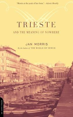 Trieste and the Meaning of Nowhere by Morris, Jan