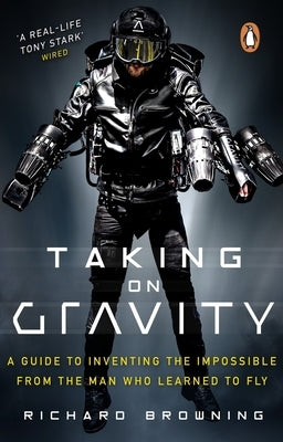Taking on Gravity: A Guide to Inventing the Impossible from the Man Who Learned to Fly by Browning, Richard