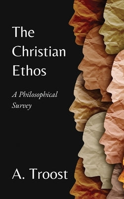 The Christian Ethos: A Philosophical Survey by Troost, A.
