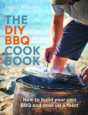 The DIY BBQ Cookbook: How to Build You Own BBQ and Cook Up a Feast by Whetlor, James