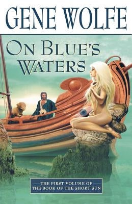 On Blue's Waters: Volume One of 'the Book of the Short Sun' by Wolfe, Gene