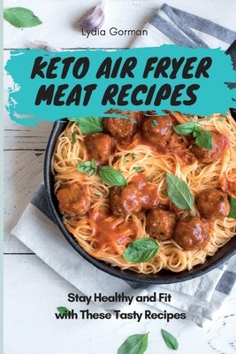 Keto Air Fryer Meat Recipes: Stay Healthy and Fit with These Tasty Recipes by Gorman, Lydia