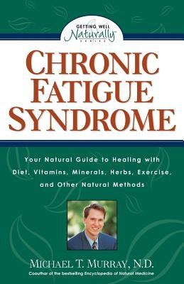 Chronic Fatigue Syndrome: Your Natural Guide to Healing with Diet, Vitamins, Minerals, Herbs, Exercise, an D Other Natural Methods by Murray, Michael T.