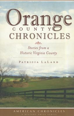 Orange County Chronicles:: Stories from a Historic Virginia County by Laland, Patricia