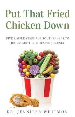 Put That Fried Chicken Down: Five Simple Steps For Southerners to Jumpstart Their Health Journey by Whitmon, Jennifer