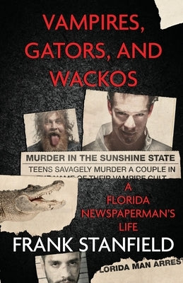 Vampires, Gators, And Wackos: A Florida Newspaperman's Life by Stanfield, Frank