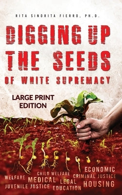 Digging Up the Seeds of white Supremacy (LARGE PRINT EDITION ) by Fierro, Rita Sinorita