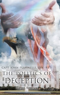 The Politics of Deception: Target America by Pulsinelli Usn (Ret), Capt John
