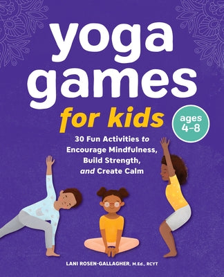 Yoga Games for Kids: 30 Fun Activities to Encourage Mindfulness, Build Strength, and Create Calm by Rosen-Gallagher, Lani
