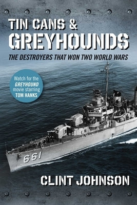 Tin Cans and Greyhounds: The Destroyers That Won Two World Wars by Johnson, Clint