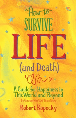 How to Survive Life (and Death): A Guide for Happiness in This World and Beyond by Kopecky, Robert