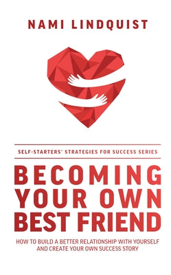 Becoming Your Own Best Friend: How to Build a Better Relationship with Yourself and Create Your Own Success Story by Lindquist, Nami