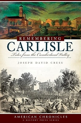 Remembering Carlisle: Tales from the Cumberland Valley by Cress, Joseph David
