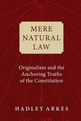 Mere Natural Law: Originalism and the Anchoring Truths of the Constitution by Arkes, Hadley