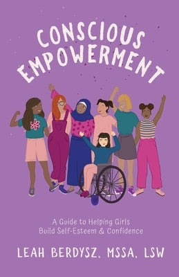 Conscious Empowerment: A Guide to Helping Girls Build Self-Esteem & Confidence by Berdysz, Leah