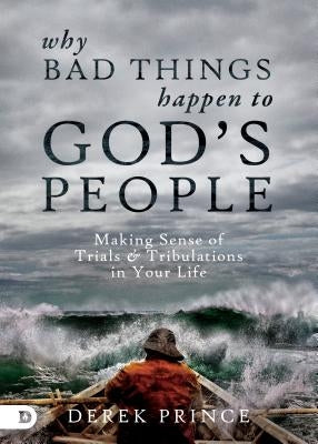 Why Bad Things Happen to God's People: Making Sense of Trials and Tribulations in Your Life by Prince, Derek