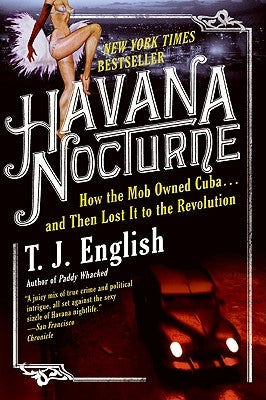 Havana Nocturne: How the Mob Owned Cuba...and Then Lost It to the Revolution by English, T. J.