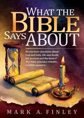 What the Bible Says about: Do You Have Questions about God and Faith, Life and Death, the Present and the Future?: The Bible Provides Reliable, C by Finley, Mark