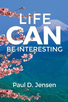Life Can Be Interesting by Jensen, Paul D.