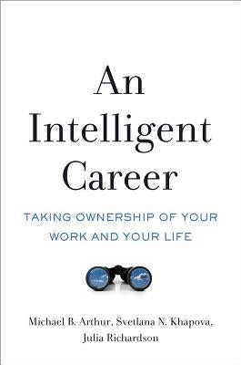 An Intelligent Career: Taking Ownership of Your Work and Your Life by Arthur, Michael B.