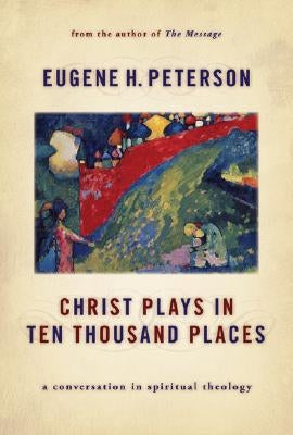 Christ Plays in Ten Thousand Places: A Conversation in Spiritual Theology by Peterson, Eugene H.