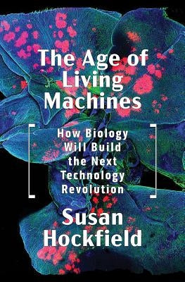 The Age of Living Machines: How Biology Will Build the Next Technology Revolution by Hockfield, Susan