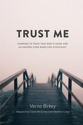 Trust Me: Learning to Trust that God is Good and in Control Even When Life is Difficult by Birkey, Verna