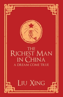 The Richest Man in China: A Dream Come True by Xing, Liu