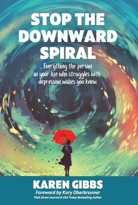 Stop the Downward Spiral: Everything the person in your life who struggles with depression wishes you knew. by Gibbs, Karen