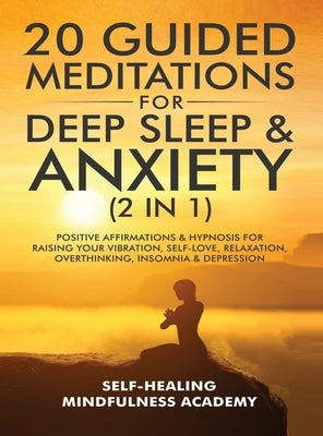 20 Guided Meditations For Deep Sleep & Anxiety (2 in 1): Positive Affirmations & Hypnosis For Raising Your Vibration, Self-Love, Relaxation, Overthink by Mindfulness Academy, Self-Healing
