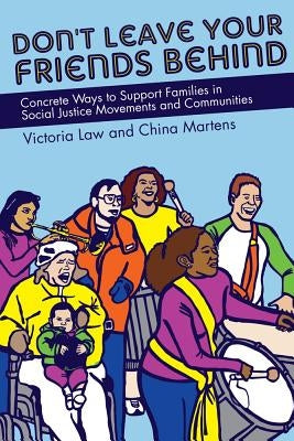 Don't Leave Your Friends Behind: Concrete Ways to Support Families in Social Justice Movements and Communities by Law, Victoria
