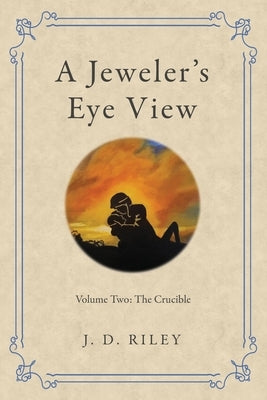 A Jeweler's Eye View: Volume Two: the Crucible by Riley, J. D.