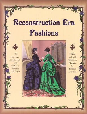Reconstruction Era Fashions: 350 Sewing, Needlework, and Millinery Patterns 1867-1868 by Grimble, Frances
