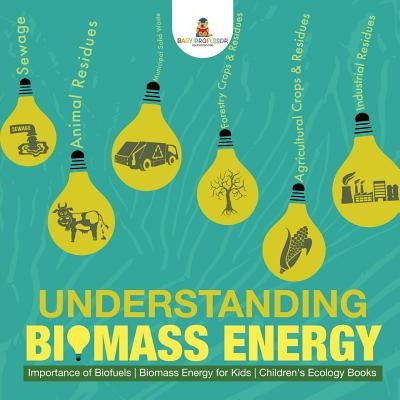 Understanding Biomass Energy - Importance of Biofuels - Biomass Energy for Kids - Children's Ecology Books by Baby Professor