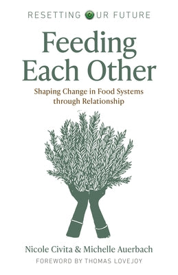 Resetting Our Future: Feeding Each Other: Shaping Change in Food Systems Through Relationship by Auerbach, Michelle