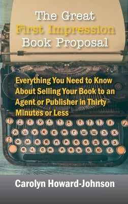 The Great First Impression Book Proposal: Everything You Need to Know About Selling Your Book to an Agent or Publisher in Thirty Minutes or Less by Howard-Johnson, Carolyn