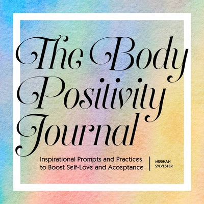 The Body Positivity Journal: Inspirational Prompts and Practices to Boost Self-Love and Acceptance by Sylvester, Meghan