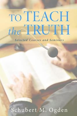 To Teach the Truth by Ogden, Schubert M.