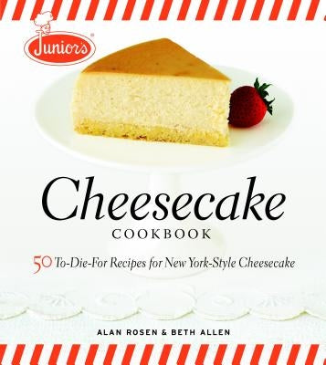Junior's Cheesecake Cookbook: 50 To-Die-For Recipes of New York-Style Cheesecake by Allen, Beth
