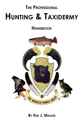 The Professional Hunting & Taxidermy Handbook by Mikules, Kim J.
