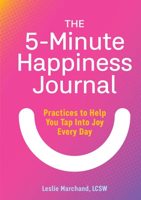 The 5-Minute Happiness Journal: Practices to Help You Tap Into Joy Every Day by Marchand, Leslie, Lcsw